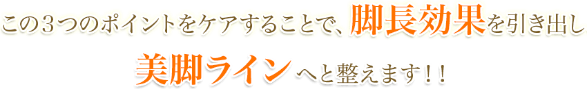 この3つのポイントをケアすることで、脚長効果を引き出し、つま先からお尻を 美脚ライン へと整えます!!